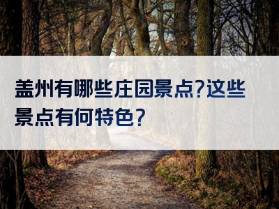 盖州有哪些庄园景点？这些景点有何特色？