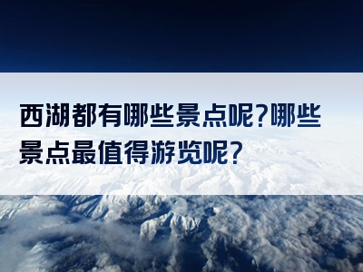 西湖都有哪些景点呢？哪些景点最值得游览呢？