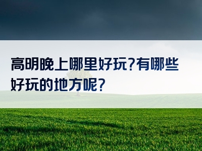 高明晚上哪里好玩？有哪些好玩的地方呢？