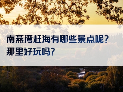 南燕湾赶海有哪些景点呢？那里好玩吗？