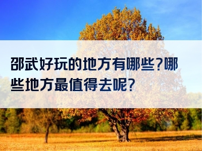 邵武好玩的地方有哪些？哪些地方最值得去呢？