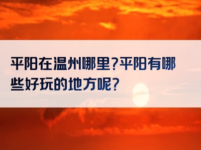 平阳在温州哪里？平阳有哪些好玩的地方呢？