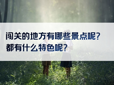 闯关的地方有哪些景点呢？都有什么特色呢？
