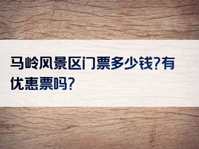 马岭风景区门票多少钱？有优惠票吗？