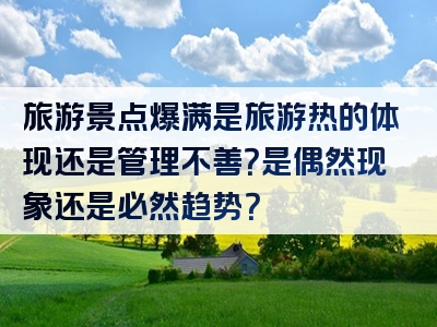旅游景点爆满是旅游热的体现还是管理不善？是偶然现象还是必然趋势？