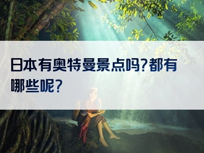 日本有奥特曼景点吗？都有哪些呢？