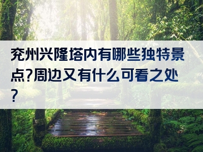 兖州兴隆塔内有哪些独特景点？周边又有什么可看之处？