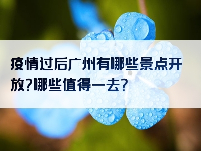 疫情过后广州有哪些景点开放？哪些值得一去？