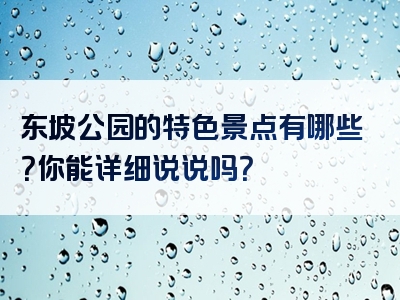 东坡公园的特色景点有哪些？你能详细说说吗？