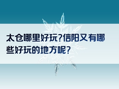 太仓哪里好玩？信阳又有哪些好玩的地方呢？