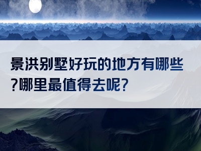 景洪别墅好玩的地方有哪些？哪里最值得去呢？