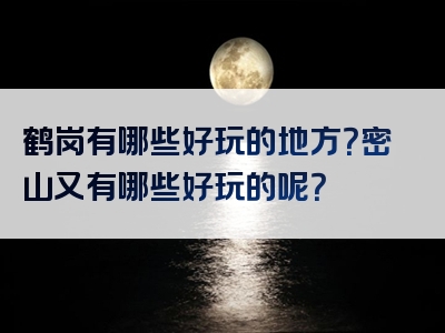 鹤岗有哪些好玩的地方？密山又有哪些好玩的呢？