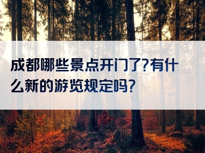成都哪些景点开门了？有什么新的游览规定吗？