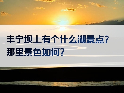 丰宁坝上有个什么湖景点？那里景色如何？