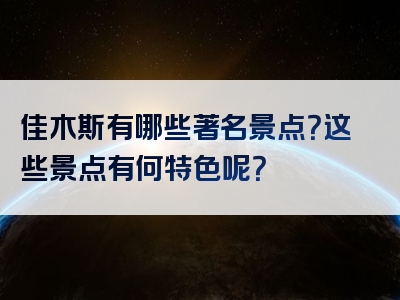 佳木斯有哪些著名景点？这些景点有何特色呢？