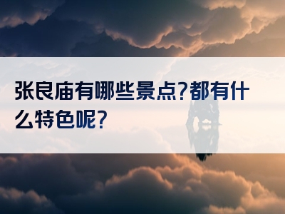 张良庙有哪些景点？都有什么特色呢？