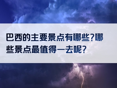 巴西的主要景点有哪些？哪些景点最值得一去呢？