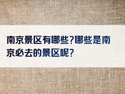 南京景区有哪些？哪些是南京必去的景区呢？