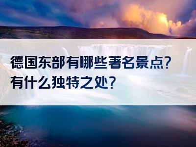 德国东部有哪些著名景点？有什么独特之处？