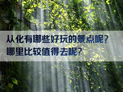 从化有哪些好玩的景点呢？哪里比较值得去呢？
