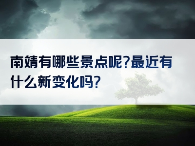 南靖有哪些景点呢？最近有什么新变化吗？