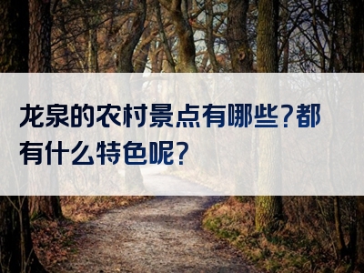 龙泉的农村景点有哪些？都有什么特色呢？