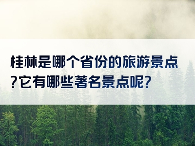 桂林是哪个省份的旅游景点？它有哪些著名景点呢？
