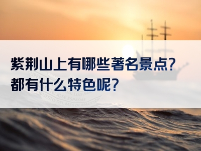 紫荆山上有哪些著名景点？都有什么特色呢？