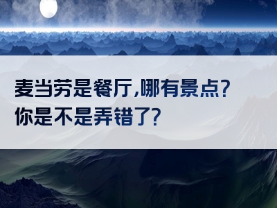 麦当劳是餐厅，哪有景点？你是不是弄错了？