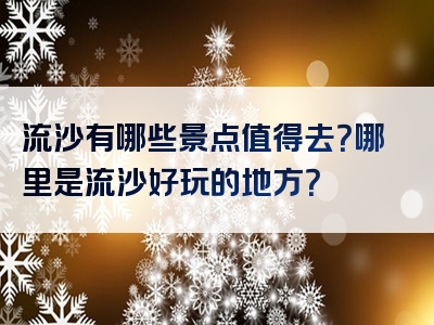 流沙有哪些景点值得去？哪里是流沙好玩的地方？