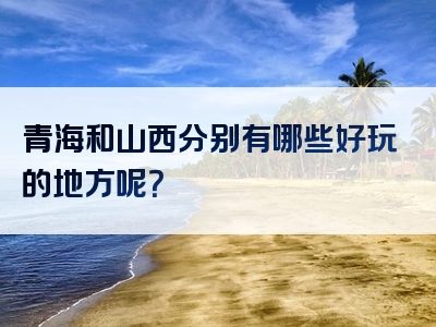 青海和山西分别有哪些好玩的地方呢？