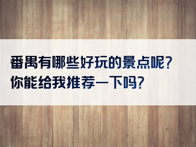 番禺有哪些好玩的景点呢？你能给我推荐一下吗？