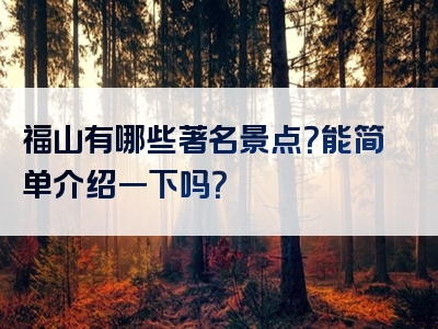 福山有哪些著名景点？能简单介绍一下吗？