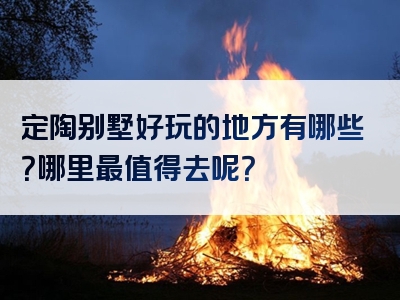 定陶别墅好玩的地方有哪些？哪里最值得去呢？