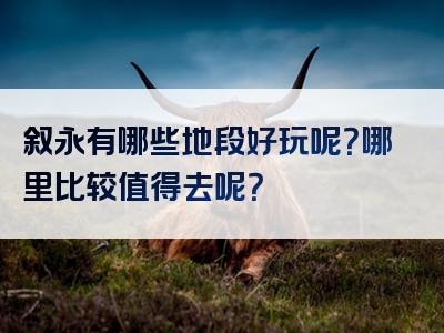叙永有哪些地段好玩呢？哪里比较值得去呢？