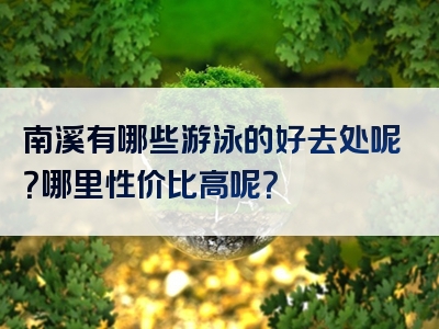 南溪有哪些游泳的好去处呢？哪里性价比高呢？