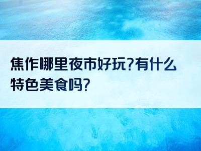 焦作哪里夜市好玩？有什么特色美食吗？