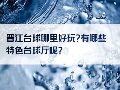晋江台球哪里好玩？有哪些特色台球厅呢？