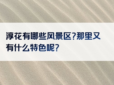 淳花有哪些风景区？那里又有什么特色呢？