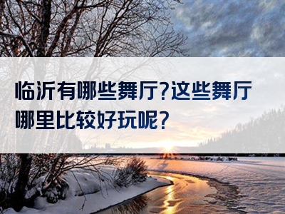 临沂有哪些舞厅？这些舞厅哪里比较好玩呢？