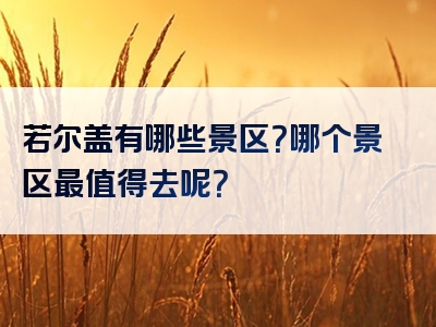 若尔盖有哪些景区？哪个景区最值得去呢？