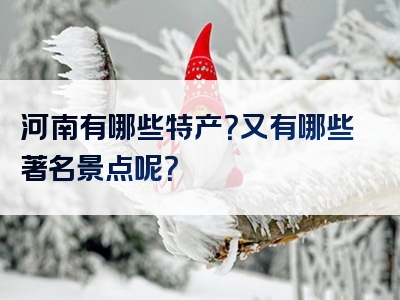 河南有哪些特产？又有哪些著名景点呢？