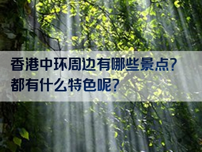 香港中环周边有哪些景点？都有什么特色呢？