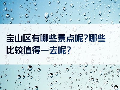 宝山区有哪些景点呢？哪些比较值得一去呢？