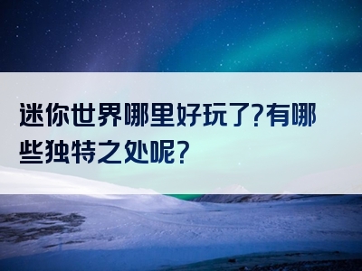 迷你世界哪里好玩了？有哪些独特之处呢？