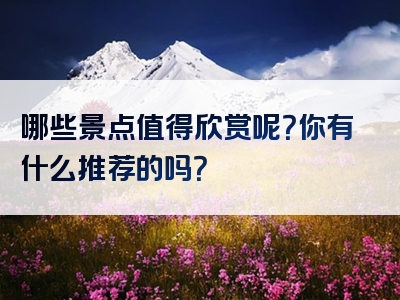 哪些景点值得欣赏呢？你有什么推荐的吗？