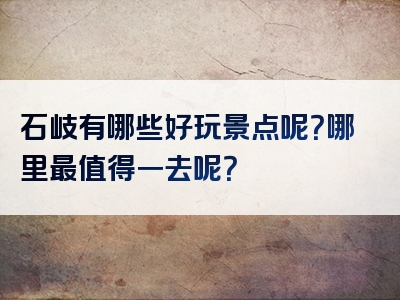 石岐有哪些好玩景点呢？哪里最值得一去呢？