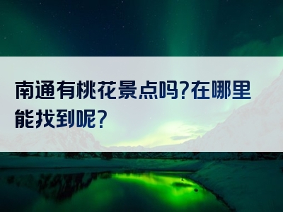 南通有桃花景点吗？在哪里能找到呢？