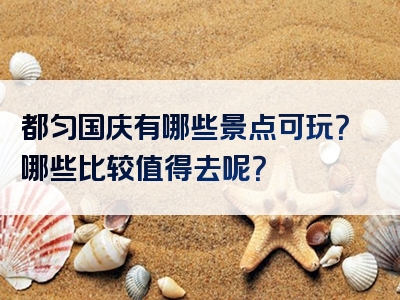 都匀国庆有哪些景点可玩？哪些比较值得去呢？