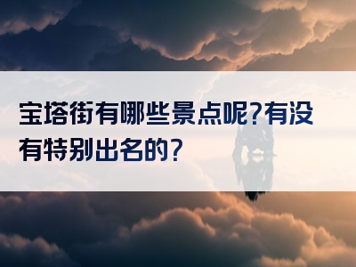 宝塔街有哪些景点呢？有没有特别出名的？